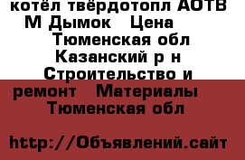 котёл твёрдотопл.АОТВ-18М Дымок › Цена ­ 16 000 - Тюменская обл., Казанский р-н Строительство и ремонт » Материалы   . Тюменская обл.